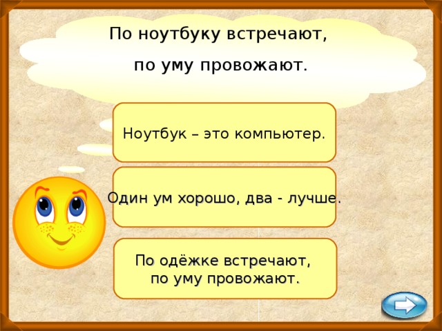 По ноутбуку встречают, по уму провожают.   Ноутбук – это компьютер. Один ум хорошо, два - лучше. По одёжке встречают, по уму провожают.