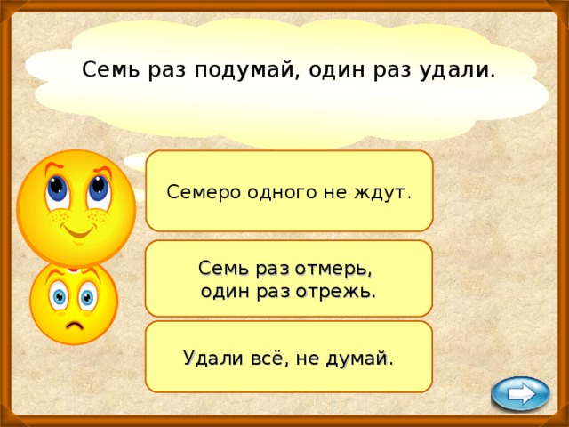 Семь раз подумай, один раз удали.   Семеро одного не ждут. Семь раз отмерь, один раз отрежь. Удали всё, не думай.