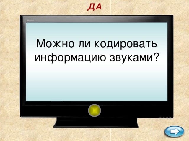 ДА  Можно ли кодировать информацию звуками?