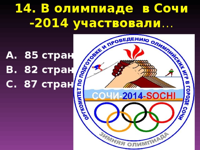 14. В олимпиаде в Сочи -2014 участвовали … А. 85 стран В. 82 страны С. 87 стран