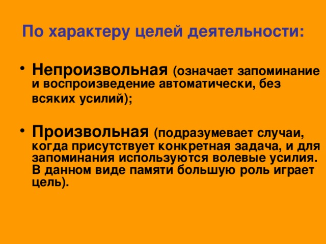 По характеру целей деятельности: Непроизвольная (означает запоминание и воспроизведение автоматически, без всяких усилий);