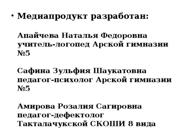 Медиапродукт разработан:   Апайчева Наталья Федоровна учитель-логопед Арской гимназии №5   Сафина Зульфия Шаукатовна педагог-психолог Арской гимназии №5   Амирова Розалия Сагировна педагог-дефектолог Такталачукской СКОШИ 8 вида