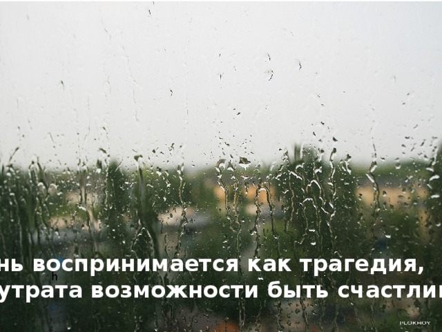 жизнь воспринимается как трагедия, как утрата возможности быть счастливым. h