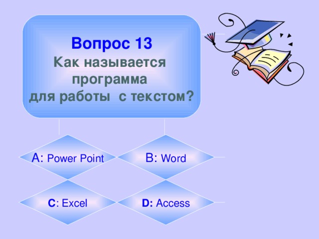 Вопрос 13  Как называется программа для работы с текстом? А: Power Point B:  Word C :  Excel D:  Access