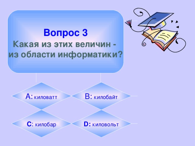 Вопрос 3  Какая из этих величин - из области информатики? А: киловатт B:  килобайт C :  килобар D:  киловольт