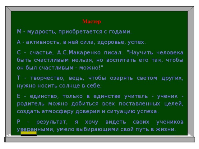 Мастер М - мудрость, приобретается с годами. А - активность, в ней сила, здоровье, успех. С - счастье, А.С.Макаренко писал: 