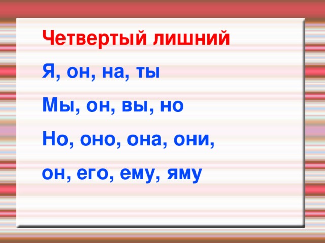 Четвертый лишний Я, он, на, ты Мы, он, вы, но Но, оно, она, они, он, его, ему, яму