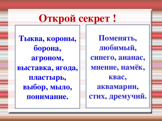 Открой секрет ! Поменять, любимый, синего, ананас, мнение, намёк, квас, аквамарин, стих, дремучий. Тыква, короны, борона, агроном, выставка, ягода, пластырь, выбор, мыло, понимание.