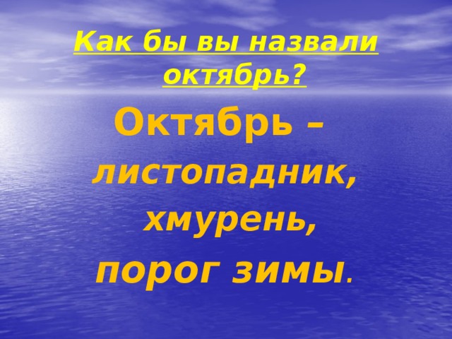 Как бы вы назвали октябрь? Октябрь – листопадник,  хмурень, порог зимы .