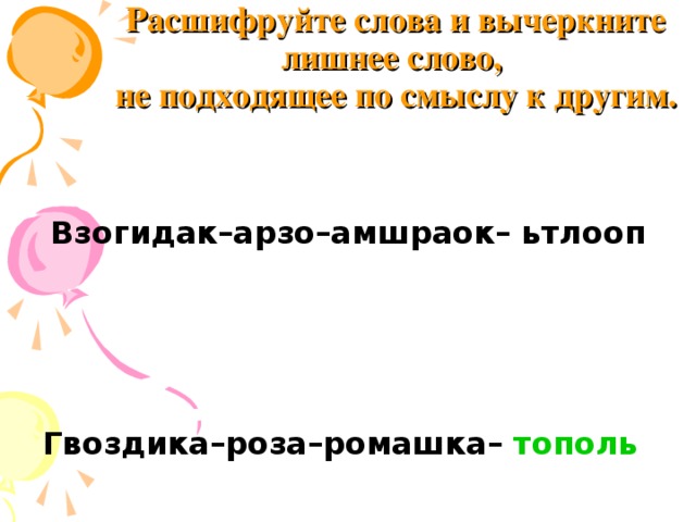 Расшифруйте слова и вычеркните лишнее слово,  не подходящее по смыслу к другим.     Взогидак–арзо–амшраок– ьтлооп   Гвоздика–роза–ромашка– тополь