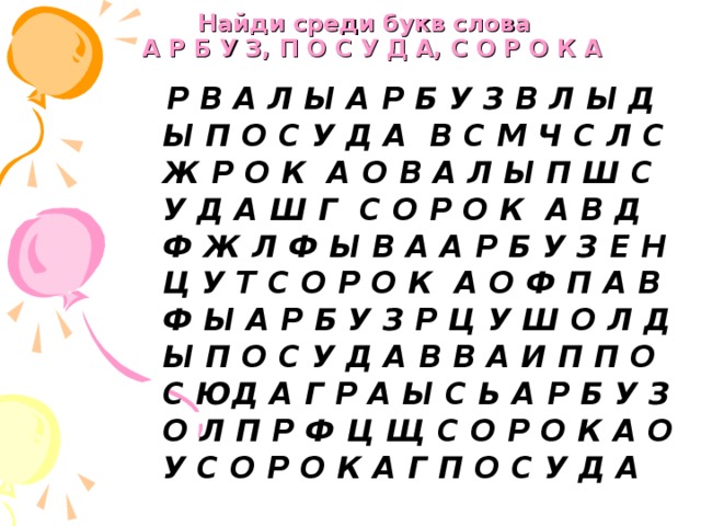 Найди среди букв слова  А Р Б У З, П О С У Д А, С О Р О К А  Р В А Л Ы А Р Б У З В Л Ы Д Ы П О С У Д А В С М Ч С Л С Ж Р О К А О В А Л Ы П Ш С У Д А Ш Г С О Р О К А В Д Ф Ж Л Ф Ы В А А Р Б У З Е Н Ц У Т С О Р О К А О Ф П А В Ф Ы А Р Б У З Р Ц У Ш О Л Д Ы П О С У Д А В В А И П П О С ЮД А Г Р А Ы С Ь А Р Б У З О Л П Р Ф Ц Щ С О Р О К А О У С О Р О К А Г П О С У Д А