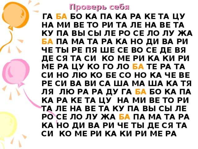 Проверь себя  ГА БА БО КА ПА КА РА КЕ ТА ЦУ НА МИ ВЕ ТО РИ ТА ЛЕ НА ВЕ ТА КУ ПА ВЫ СЫ ЛЕ РО СЕ ЛО ЛУ ЖА БА ПА МА ТА РА КА НО ДИ ВА РИ ЧЕ ТЫ РЕ ПЯ ШЕ СЕ ВО СЕ ДЕ ВЯ ДЕ СЯ ТА СИ КО МЕ РИ КА КИ РИ МЕ РА ЦУ КО ГО ЛО БА ТЕ РА ТА СИ НО ЛЮ КО БЕ СО НО КА ЧЕ ВЕ РЕ СИ ВА ВИ СА ША МА ША КА ТЯ ЛЯ ЛЮ РА РА ДУ ГА БА БО КА ПА КА РА КЕ ТА ЦУ НА МИ ВЕ ТО РИ ТА ЛЕ НА ВЕ ТА КУ ПА ВЫ СЫ ЛЕ РО СЕ ЛО ЛУ ЖА БА ПА МА ТА РА КА НО ДИ ВА РИ ЧЕ ТЫ ДЕ СЯ ТА СИ КО МЕ РИ КА КИ РИ МЕ РА