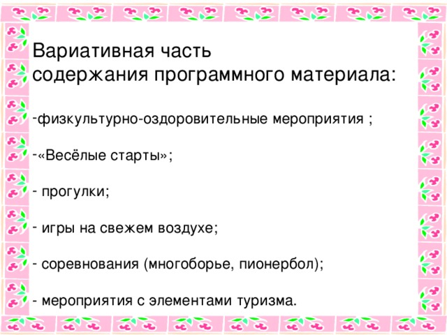 Вариативная часть содержания программного материала: физкультурно-оздоровительные мероприятия ;  «Весёлые старты»;   прогулки;   игры на свежем воздухе;   соревнования (многоборье, пионербол);  - мероприятия с элементами туризма.