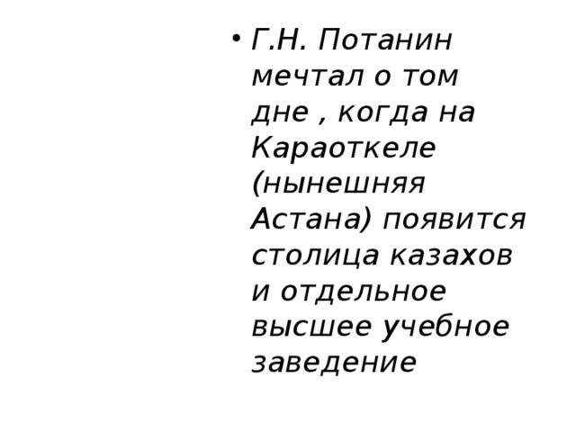 Г.Н. Потанин мечтал о том дне , когда на Караоткеле (нынешняя Астана) появится столица казахов и отдельное высшее учебное заведение