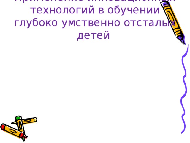 Применение инновационных технологий в обучении глубоко умственно отсталых детей