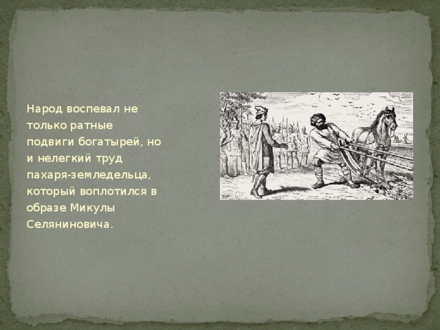 Народ воспевал не только ратные подвиги богатырей, но и нелегкий труд пахаря-земледельца, который воплотился в образе Микулы Селяниновича.