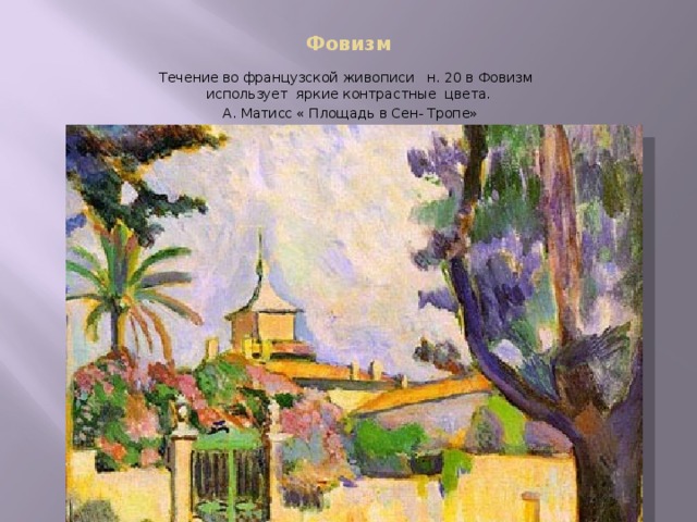 Фовизм Течение во французской живописи н. 20 в Фовизм использует яркие контрастные цвета.  А. Матисс « Площадь в Сен- Тропе»