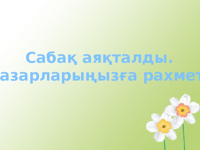 Сабақ аяқталды. Назарларыңызға рахмет!