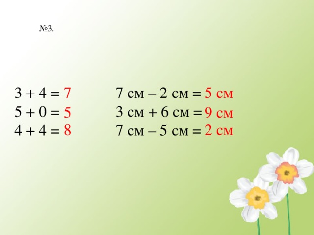 № 3. 3 + 4 = 7 7 см – 2 см = 5 см 5 + 0 = 3 см + 6 см = 4 + 4 = 7 см – 5 см = 5 9 см 2 см 8