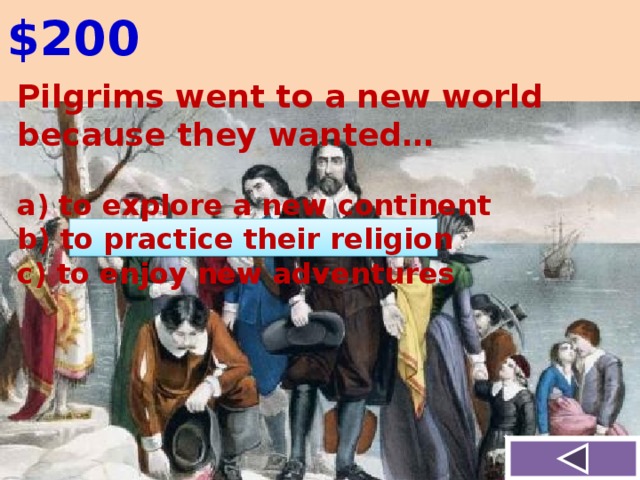 $200 Pilgrims went to a new world because they wanted…   to explore a new continent  to practice their religion  to enjoy new adventures