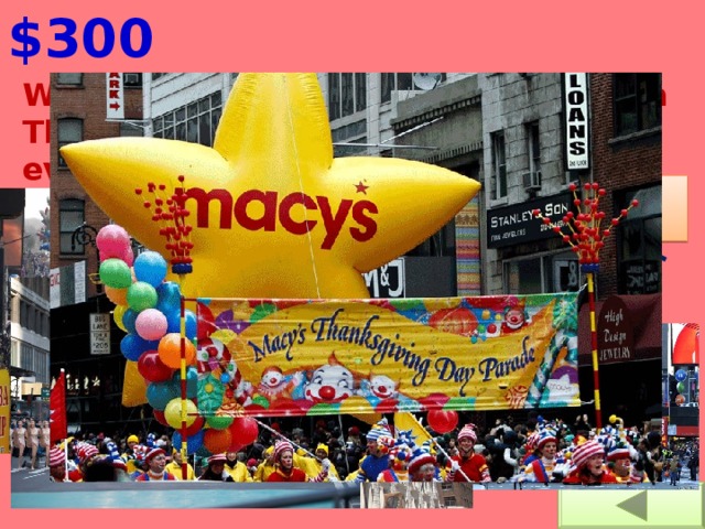 $300 Which department store organizes a Thanksgiving parade in New-York every year?  Bloomingdale’s  Macy’s