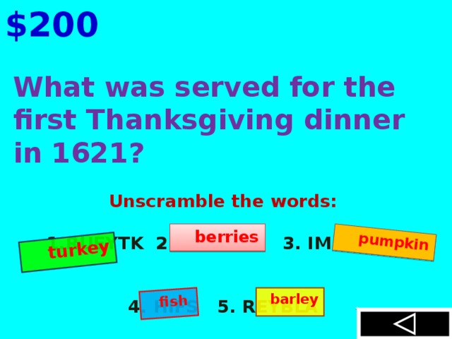 $200  turkey  fish  pumpkin  What was served for the first Thanksgiving dinner in 1621?  Unscramble the words:  RUEYTK 2. REBIRSE 3. IMKPUPN   4. HIFS 5. REYBLA  berries  barley