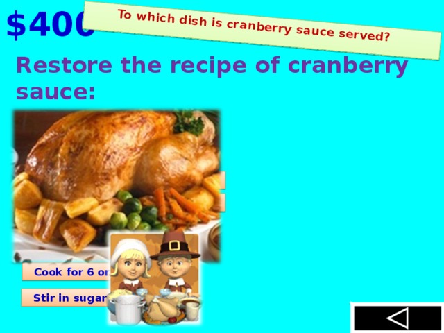 $400  To which dish is cranberry sauce served? Restore the recipe of cranberry sauce:  Mix Bring to boil  Put cranberries and water in a saucepan  Remove the mixture from the heat  Chill  Cover the pan  Cook for 6 or 8 minutes  Stir in sugar and salt