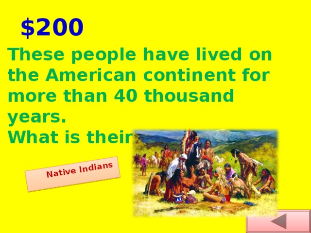 Native Indians  $200 These people have lived on the American continent for more than 40 thousand years. What is their name?