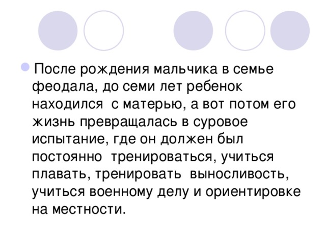 После рождения мальчика в семье феодала, до семи лет ребенок находился с матерью, а вот потом его жизнь превращалась в суровое испытание, где он должен был постоянно тренироваться, учиться плавать, тренировать выносливость, учиться военному делу и ориентировке на местности.