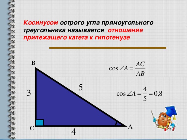 Косинусом острого угла прямоугольного треугольника называется отношение прилежащего катета к гипотенузе В А С