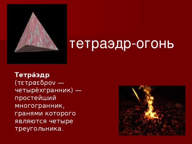 тетраэдр-огонь Тетра́эдр (τετραεδρον — четырёхгранник) — простейший многогранник, гранями которого являются четыре треугольника.