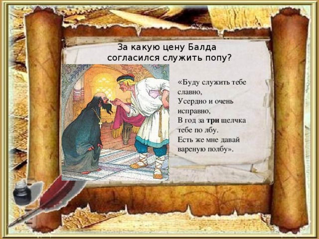 За какую цену Балда  согласился служить попу? « Буду служить тебе славно, Усердно и очень исправно, В год за три щелчка тебе по лбу. Есть же мне давай вареную полбу».