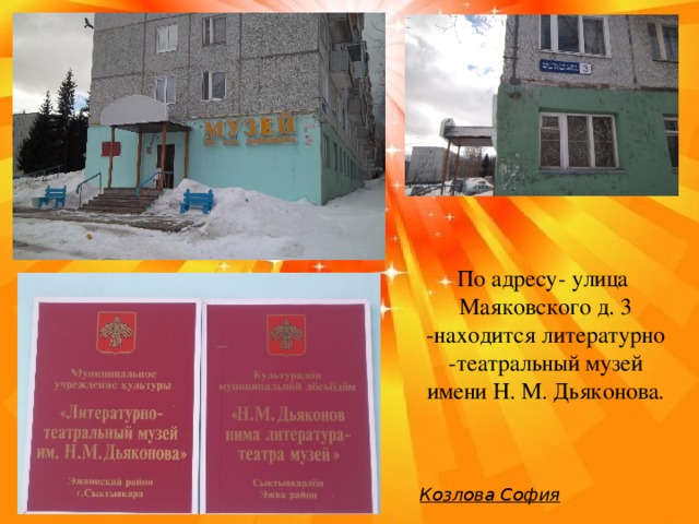 По адресу- улица Маяковского д. 3 -находится литературно -театральный музей имени Н. М. Дьяконова. Козлова София