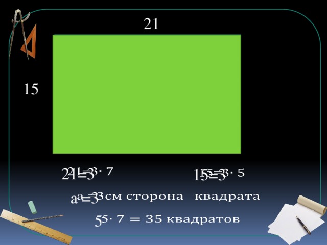 21 15 На сколько квадратов можно разбить данный прямоугольник? 21=3   15=3   а =3   5  