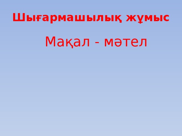 Шығармашылық жұмыс  Мақал - мәтел