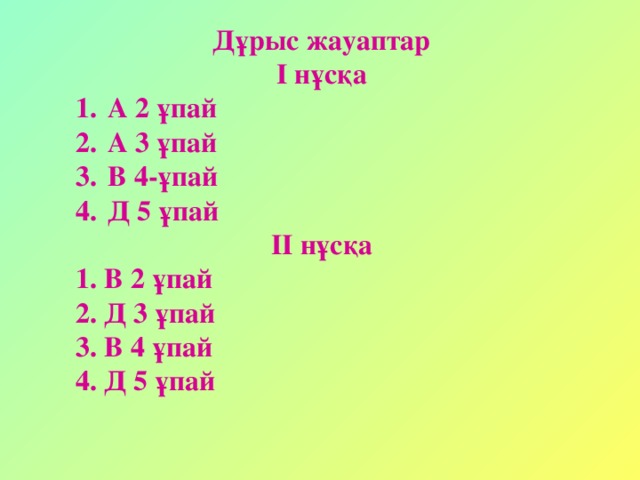 Дұрыс жауаптар I нұсқа А 2 ұпай А 3 ұпай В 4-ұпай Д 5 ұпай II нұсқа 1. В 2 ұпай 2. Д 3 ұпай 3. В 4 ұпай 4. Д 5 ұпай