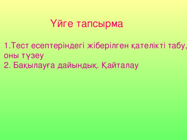 Үйге тапсырма Тест есептеріндегі жіберілген қателікті табу, оны түзеу 2. Бақылауға дайындық. Қайталау