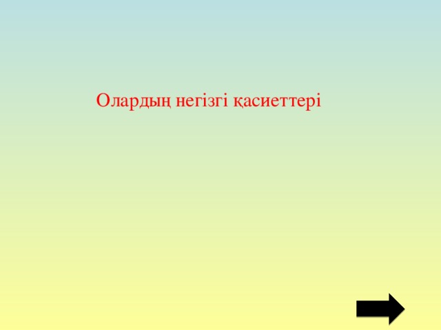 Олардың негізгі қасиеттері