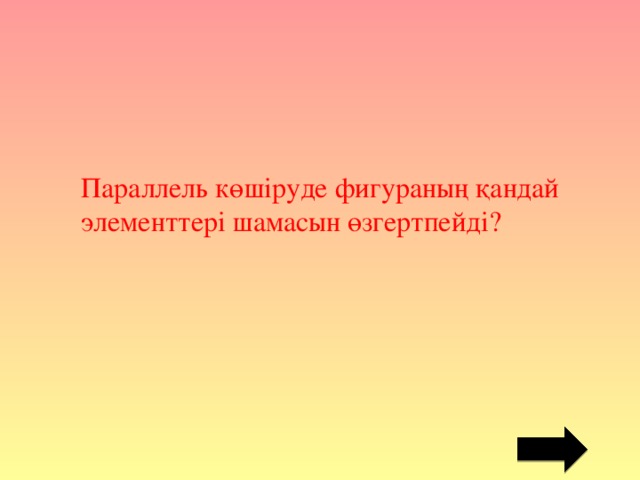 Параллель көшіруде фигураның қандай элементтері шамасын өзгертпейді?