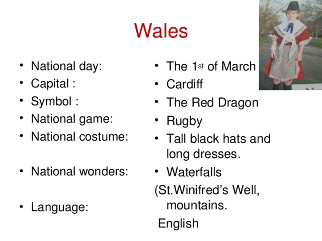 Wales The 1 st of March Cardiff The Red Dragon Rugby Tall black hats and long dresses. Waterfalls (St.Winifred’s Well, mountains.  English