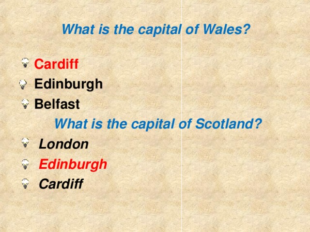 What is the capital of Wales? Cardiff Edinburgh Belfast  What is the capital of Scotland?  London  Edinburgh  Cardiff