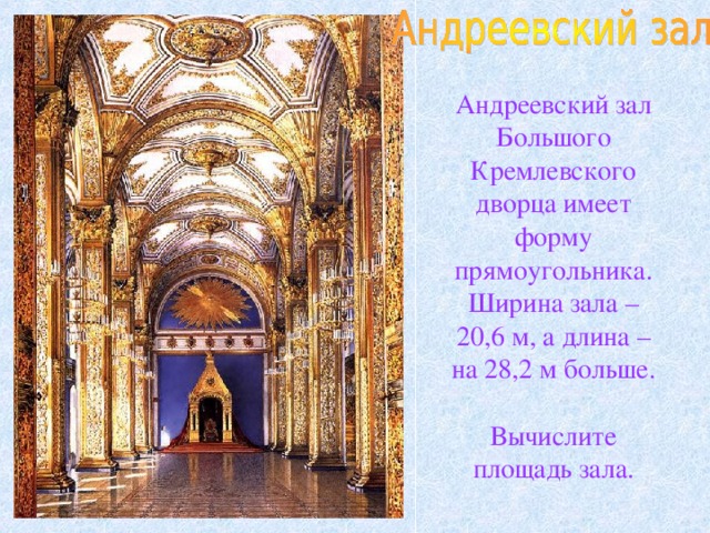 Андреевский зал Большого Кремлевского дворца имеет форму прямоугольника. Ширина зала – 20,6 м, а длина – на 28,2 м больше. Вычислите площадь зала.