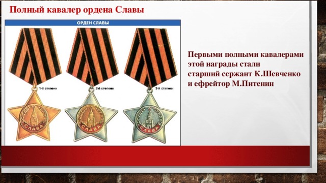 Полный кавалер ордена Славы Первыми полными кавалерами этой награды стали старший сержант К.Шевченко и ефрейтор М.Питенин