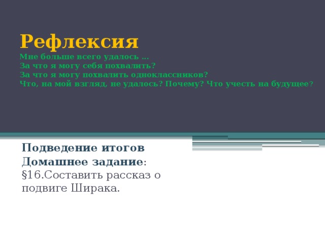 Рефлексия  Мне больше всего удалось ...  За что я могу себя похвалить?  За что я могу похвалить одноклассников?  Что, на мой взгляд, не удалось? Почему? Что учесть на будущее ?   Подведение итогов Домашнее задание : §16.Составить рассказ о подвиге Ширака.