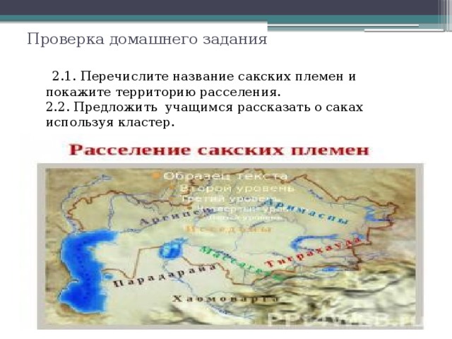 Проверка домашнего задания  2.1. Перечислите название сакских племен и покажите территорию расселения.   2.2. Предложить учащимся рассказать о саках используя кластер. 