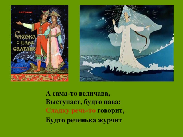 А сама-то величава, Выступает, будто пава: Сладку речь-то говорит, Будто реченька журчит