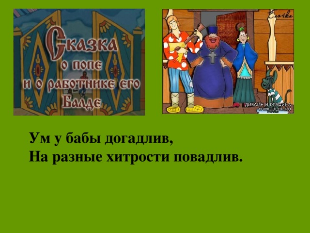 Ум у бабы догадлив, На разные хитрости повадлив.