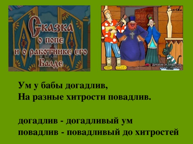 Ум у бабы догадлив, На разные хитрости повадлив. догадлив - догадливый ум  повадлив - повадливый до хитростей