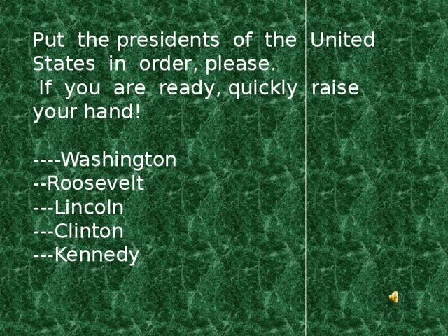 Put the presidents of the United States in order, please.  If you are ready, quickly raise your hand! ----Washington --Roosevelt ---Lincoln ---Clinton ---Kennedy