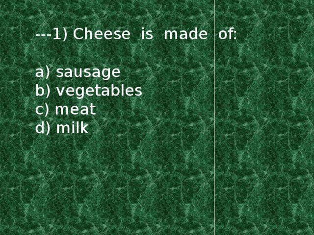 ---1) Cheese is made of: a) sausage b) vegetables c) meat d) milk